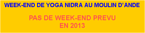 Zone de Texte: WEEK-END DE YOGA NIDRA AU MOULIN D’ANDEPAS DE WEEK-END PREVUEN 2013