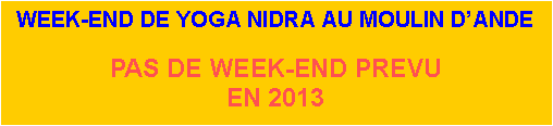 Zone de Texte: WEEK-END DE YOGA NIDRA AU MOULIN DANDEPAS DE WEEK-END PREVUEN 2013